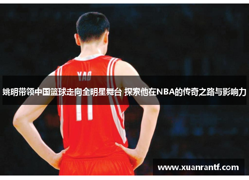 姚明带领中国篮球走向全明星舞台 探索他在NBA的传奇之路与影响力